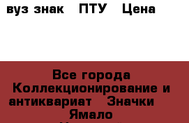 1.1) вуз знак : ПТУ › Цена ­ 189 - Все города Коллекционирование и антиквариат » Значки   . Ямало-Ненецкий АО,Муравленко г.